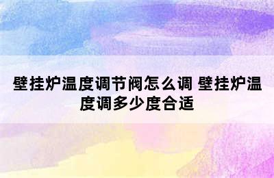 壁挂炉温度调节阀怎么调 壁挂炉温度调多少度合适